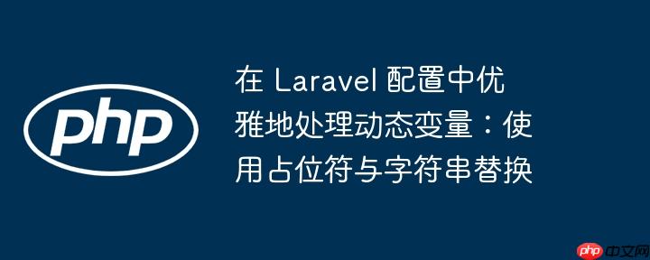 在 Laravel 配置中优雅地处理动态变量:使用占位符与字符串替换