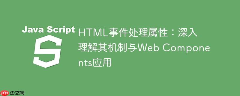 html事件处理属性：深入理解其机制与web components应用