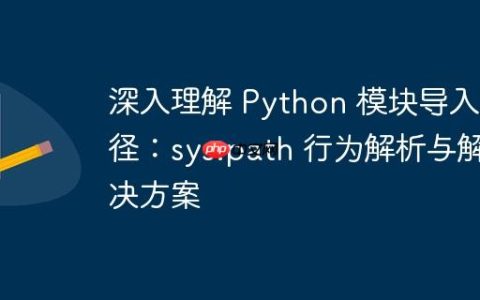 深入理解 Python 模块导入路径：sys.path 行为解析与解决方案
