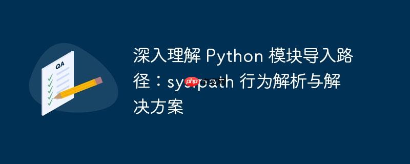 深入理解 Python 模块导入路径:sys.path 行为解析与解决方案