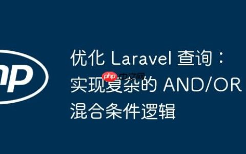 优化 Laravel 查询：实现复杂的 AND/OR 混合条件逻辑