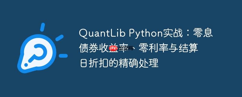 quantlib python实战:零息债券收益率、零利率与结算日折扣的精确处理