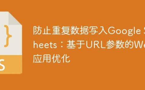 防止重复数据写入Google Sheets：基于URL参数的Web应用优化