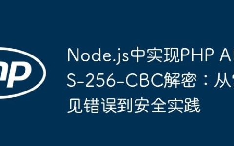 Node.js中实现PHP AES-256-CBC解密：从常见错误到安全实践