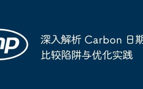 深入解析 Carbon 日期比较陷阱与优化实践