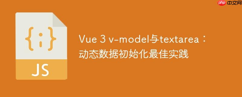 Vue 3 v-model与textarea:动态数据初始化最佳实践