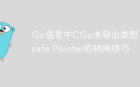 Go语言中CGo未导出类型与unsafe.Pointer的转换技巧