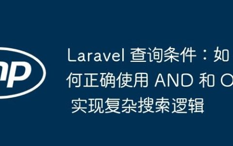 Laravel 查询条件：如何正确使用 AND 和 OR 实现复杂搜索逻辑