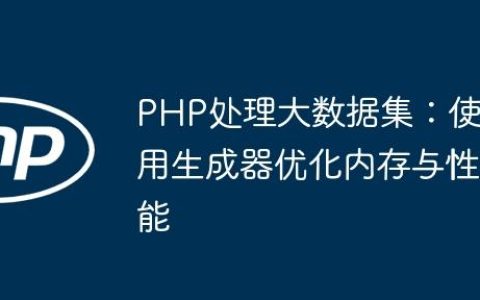 PHP处理大数据集：使用生成器优化内存与性能