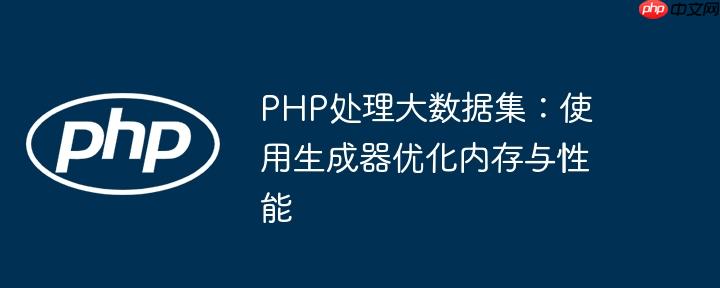 PHP处理大数据集:使用生成器优化内存与性能