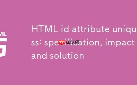 HTML id 属性唯一性：规范、影响与解决方案