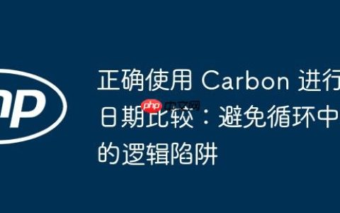 正确使用 Carbon 进行日期比较：避免循环中的逻辑陷阱