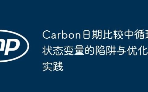 Carbon日期比较中循环状态变量的陷阱与优化实践