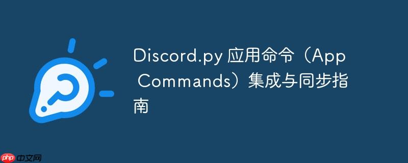 Discord.py 应用命令(App Commands)集成与同步指南