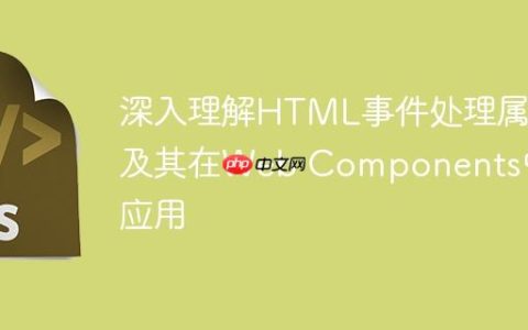 深入理解HTML事件处理属性及其在Web Components中的应用