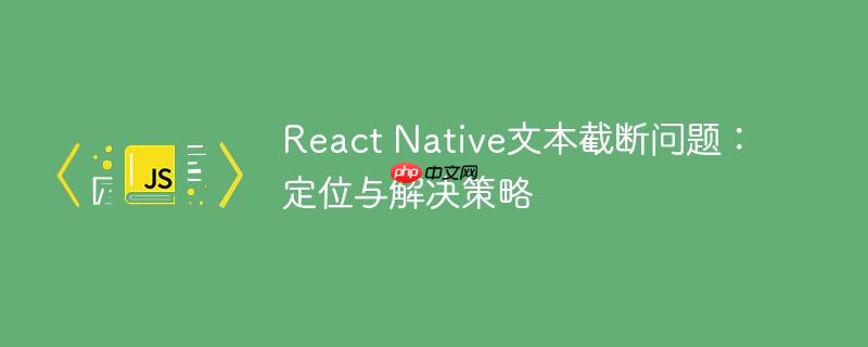 React Native文本截断问题:定位与解决策略