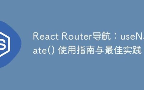 React Router导航：useNavigate() 使用指南与最佳实践