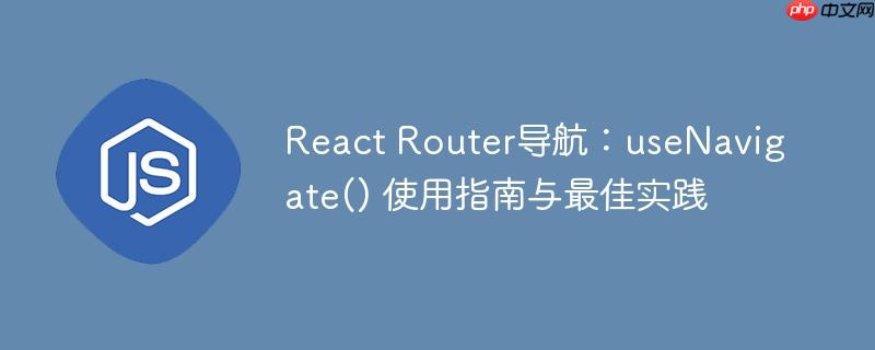 React Router导航:useNavigate() 使用指南与最佳实践