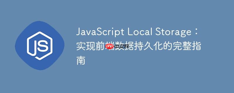 JavaScript Local Storage:实现前端数据持久化的完整指南