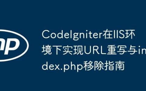 CodeIgniter在IIS环境下实现URL重写与index.php移除指南