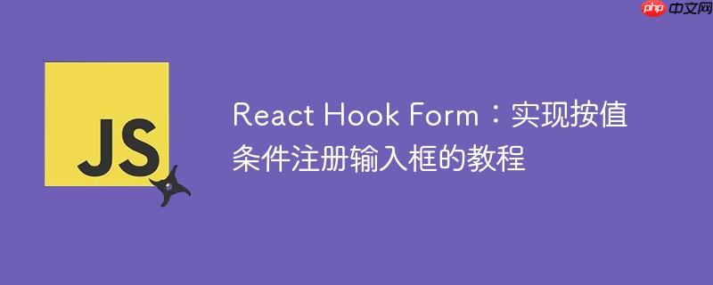 react hook form:实现按值条件注册输入框的教程
