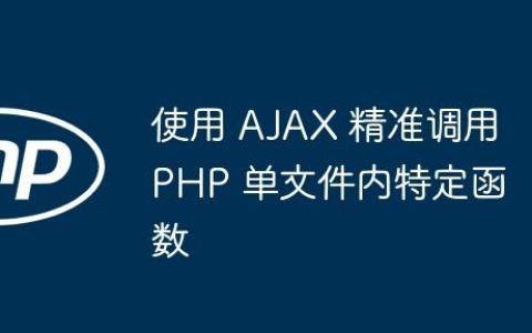使用 AJAX 精准调用 PHP 单文件内特定函数