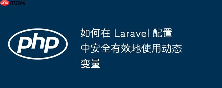 如何在 laravel 配置中安全有效地使用动态变量