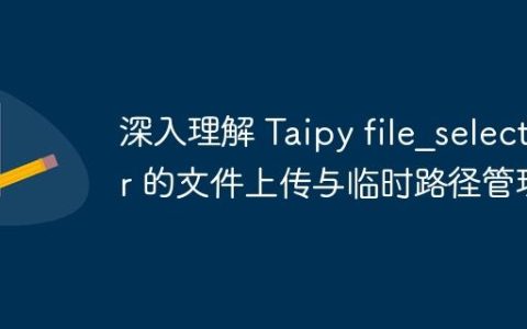 深入理解 Taipy file_selector 的文件上传与临时路径管理