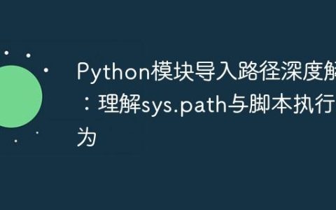 Python模块导入路径深度解析：理解sys.path与脚本执行行为
