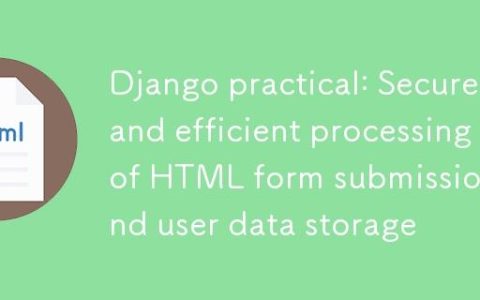 Django实战：安全高效地处理HTML表单提交与用户数据存储