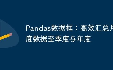 Pandas数据框：高效汇总月度数据至季度与年度