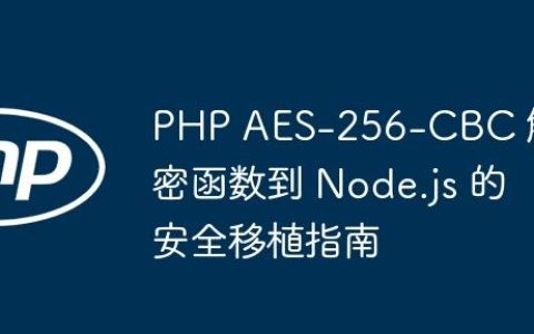 PHP AES-256-CBC 解密函数到 Node.js 的安全移植指南