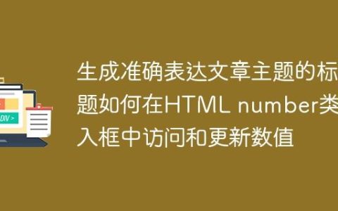 生成准确表达文章主题的标题如何在HTML number类型输入框中访问和更新数值