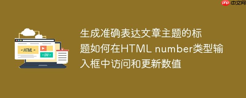 生成准确表达文章主题的标题如何在html number类型输入框中访问和更新数值