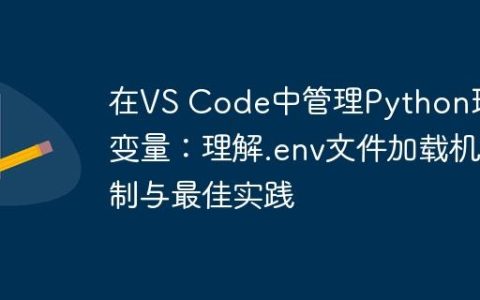 在VS Code中管理Python环境变量：理解.env文件加载机制与最佳实践