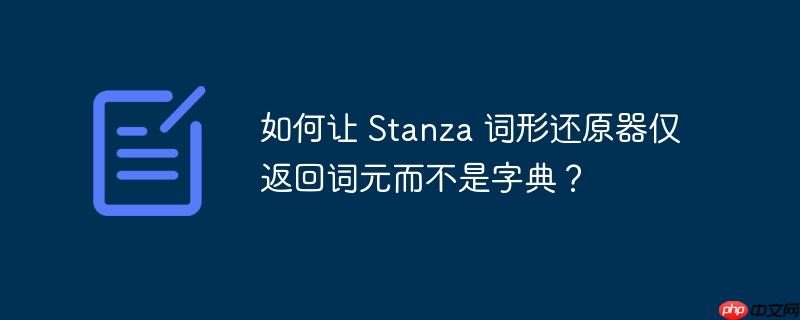 如何让 stanza 词形还原器仅返回词元而不是字典?