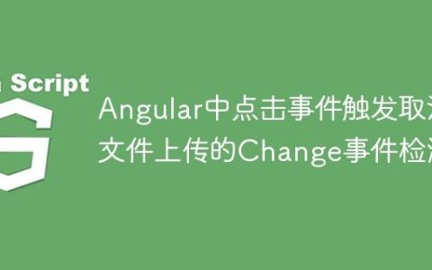 Angular中点击事件触发取消文件上传的Change事件检测