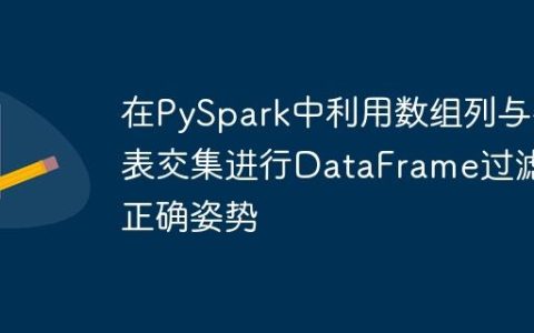 在PySpark中利用数组列与列表交集进行DataFrame过滤的正确姿势