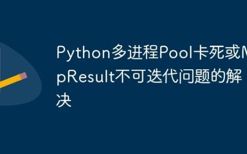 Python多进程Pool卡死或MapResult不可迭代问题的解决