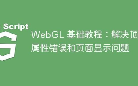 WebGL 基础教程：解决顶点属性错误和页面显示问题