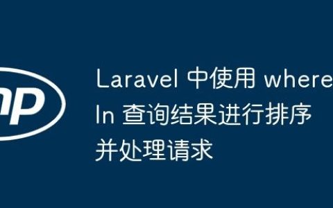 Laravel 中使用 whereIn 查询结果进行排序并处理请求