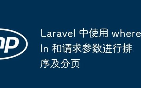 Laravel 中使用 whereIn 和请求参数进行排序及分页
