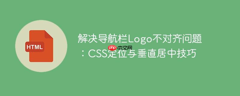 解决导航栏logo不对齐问题:css定位与垂直居中技巧