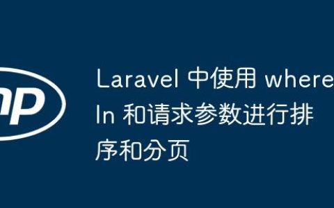 Laravel 中使用 whereIn 和请求参数进行排序和分页