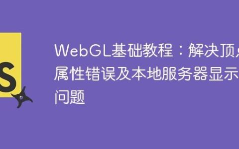 WebGL基础教程：解决顶点属性错误及本地服务器显示问题