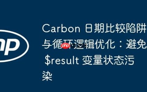 Carbon 日期比较陷阱与循环逻辑优化：避免 $result 变量状态污染