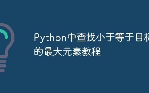 Python中查找小于等于目标值的最大元素教程