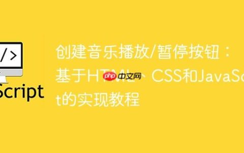 创建音乐播放/暂停按钮：基于HTML、CSS和JavaScript的实现教程