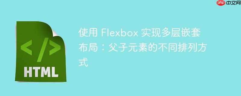 使用 flexbox 实现多层嵌套布局:父子元素的不同排列方式