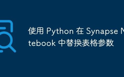 使用 Python 在 Synapse Notebook 中替换表格参数